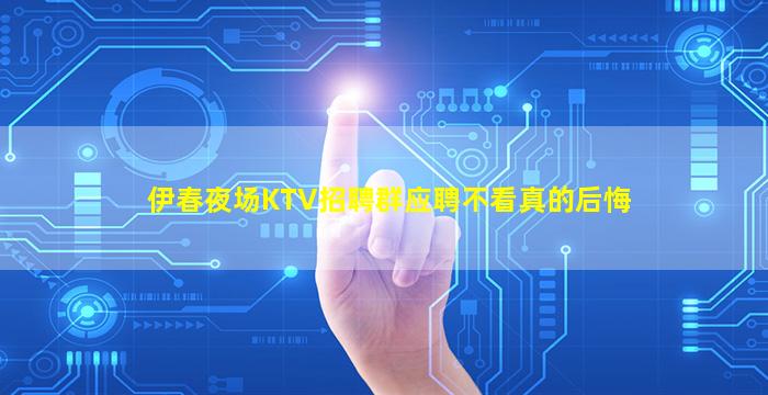 伊春夜场KTV招聘群应聘不看真的后悔